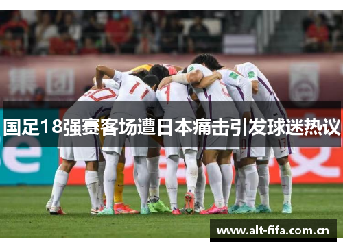 国足18强赛客场遭日本痛击引发球迷热议